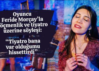 Oyuncu Feride Morçay ile göçmenlik ve tiyatro üzerine söyleşimiz