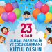 23 Nisan Ulusal Egemenlik ve Çocuk Bayramı’mız kutlu olsun